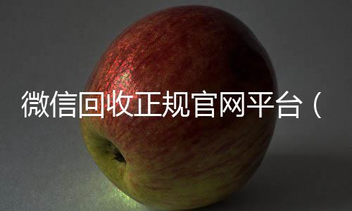 微信回收正规官网在线24小时回收vx平台（微信回收平台联系方式）